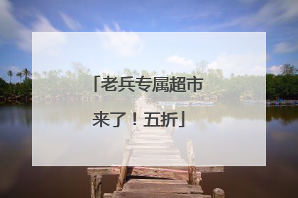 老兵专属超市来了！五折