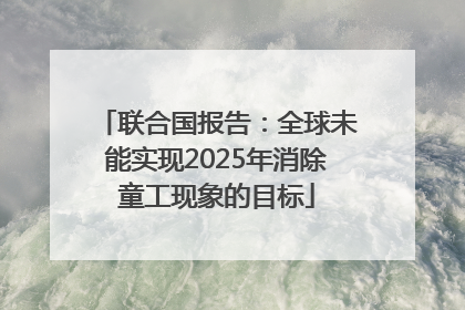 联合国报告：全球未能实现2025年消除童工现象的目标