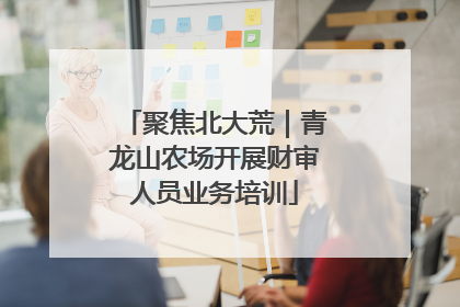 聚焦北大荒｜青龙山农场开展财审人员业务培训