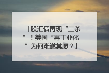 股汇债再现“三杀”！美国“再工业化”为何难遂其愿？