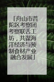 舟山市普陀区考察团考察联舌工坊，共谋海洋经济与预制食材产业融合发展