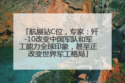 航展站C位，专家：歼-10改变中国军队和军工能力全球印象，甚至正改变世界军工格局