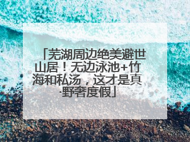 芜湖周边绝美避世山居！无边泳池+竹海和私汤，这才是真·野奢度假