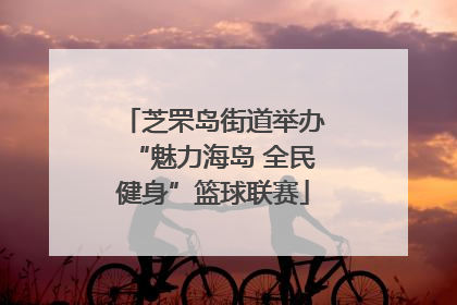 芝罘岛街道举办“魅力海岛 全民健身”篮球联赛