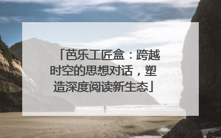 芭乐工匠盒：跨越时空的思想对话，塑造深度阅读新生态