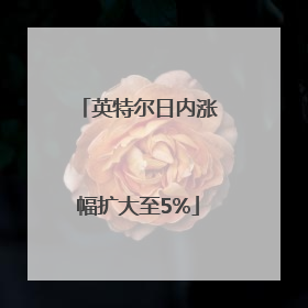 英特尔日内涨幅扩大至5%