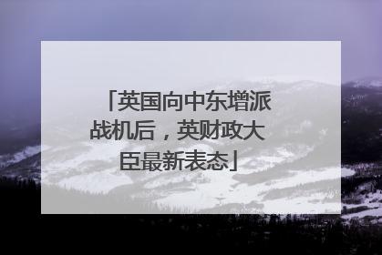英国向中东增派战机后，英财政大臣最新表态