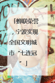 蝉联荣誉，宁波实现全国文明城市“七连冠”