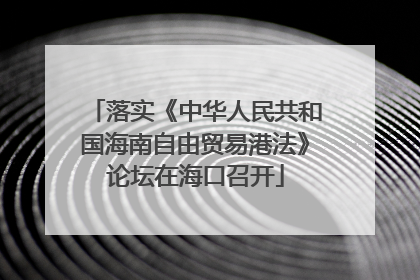 落实《中华人民共和国海南自由贸易港法》论坛在海口召开
