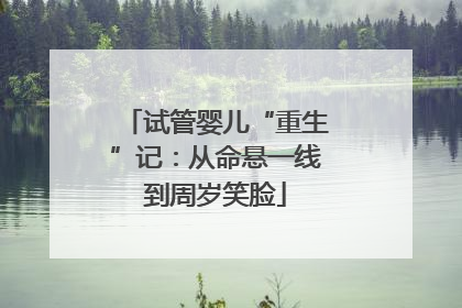 试管婴儿“重生”记：从命悬一线到周岁笑脸