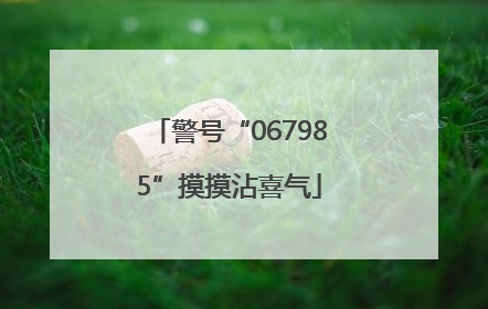 警号“067985”摸摸沾喜气