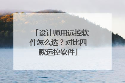 设计师用远控软件怎么选？对比四款远控软件