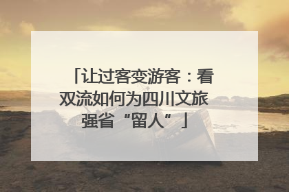 让过客变游客：看双流如何为四川文旅强省“留人”