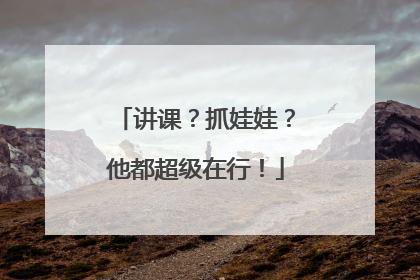 讲课？抓娃娃？他都超级在行！