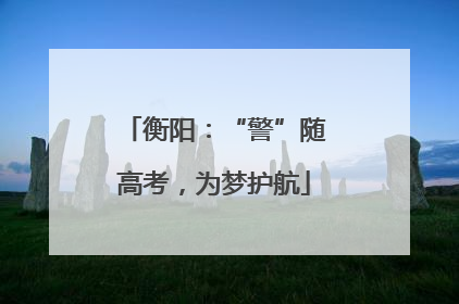 衡阳：“警”随高考，为梦护航
