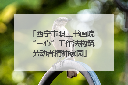 西宁市职工书画院“三心”工作法构筑劳动者精神家园
