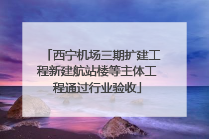 西宁机场三期扩建工程新建航站楼等主体工程通过行业验收