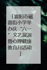 襄阳市磁器街小学举办庆“六一”文艺展演暨心理健康教育月活动