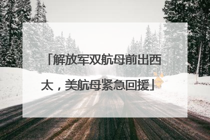 解放军双航母前出西太，美航母紧急回援