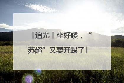 追光丨坐好喽，“苏超”又要开踢了