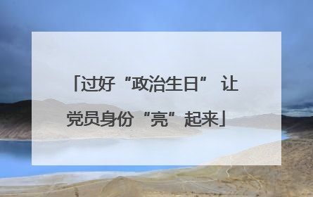 过好“政治生日” 让党员身份“亮”起来