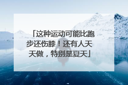 这种运动可能比跑步还伤膝！还有人天天做，特别是夏天