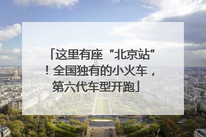 这里有座“北京站”！全国独有的小火车，第六代车型开跑
