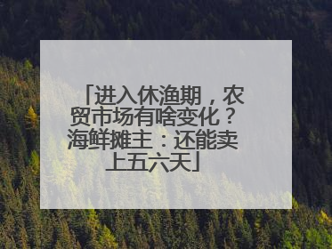 进入休渔期，农贸市场有啥变化？海鲜摊主：还能卖上五六天
