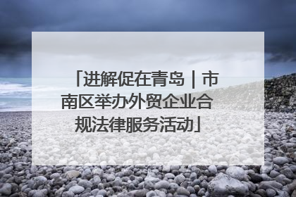 进解促在青岛｜市南区举办外贸企业合规法律服务活动