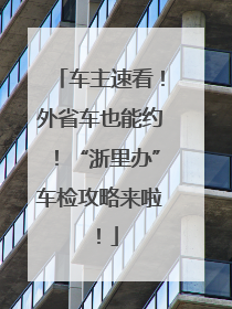 车主速看！外省车也能约！“浙里办”车检攻略来啦！