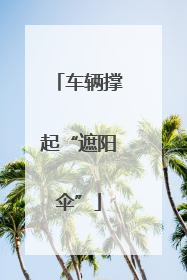 车辆撑起“遮阳伞”