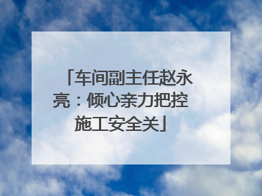 车间副主任赵永亮：倾心亲力把控施工安全关