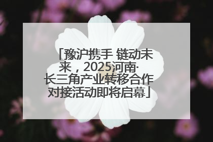 豫沪携手 链动未来，2025河南·长三角产业转移合作对接活动即将启幕