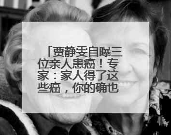 贾静雯自曝三位亲人患癌！专家：家人得了这些癌，你的确也有危险