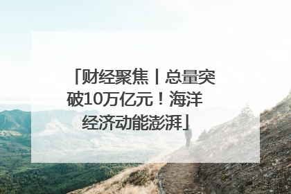 财经聚焦丨总量突破10万亿元！海洋经济动能澎湃
