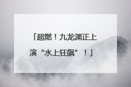 超燃！九龙渊正上演“水上狂飙”！