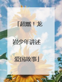 超燃！龙岩少年讲述爱国故事