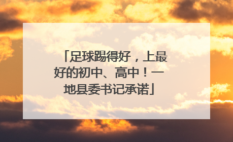 足球踢得好，上最好的初中、高中！一地县委书记承诺