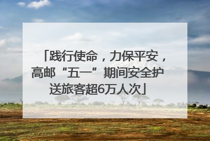 践行使命，力保平安，高邮“五一”期间安全护送旅客超6万人次