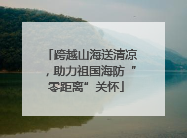 跨越山海送清凉，助力祖国海防“零距离”关怀