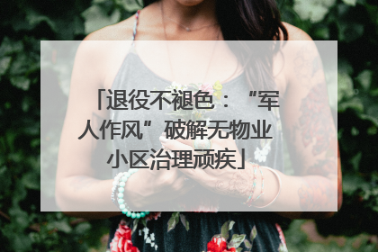 退役不褪色：“军人作风”破解无物业小区治理顽疾