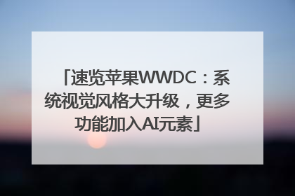 速览苹果WWDC：系统视觉风格大升级，更多功能加入AI元素