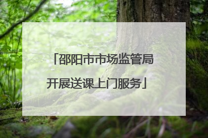 邵阳市市场监管局开展送课上门服务