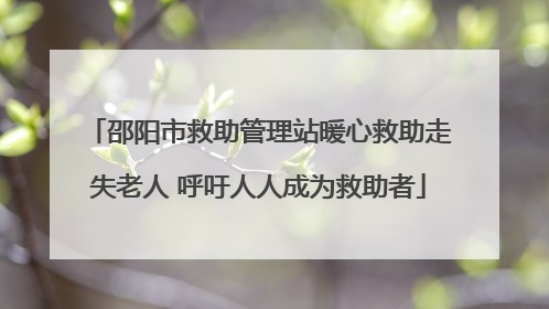 邵阳市救助管理站暖心救助走失老人 呼吁人人成为救助者