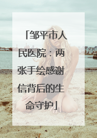 邹平市人民医院：两张手绘感谢信背后的生命守护