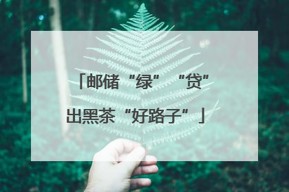 邮储“绿”“贷”出黑茶“好路子”
