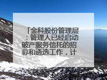 金科股份管理层：管理人已经启动破产服务信托的招募和遴选工作，计划在6月初召开评审会