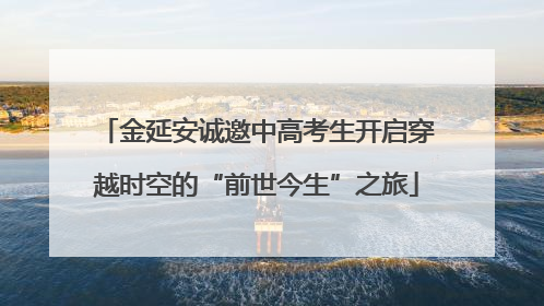 金延安诚邀中高考生开启穿越时空的“前世今生”之旅
