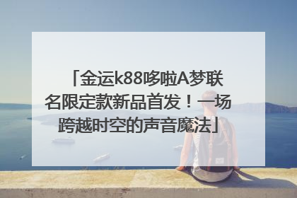 金运k88哆啦A梦联名限定款新品首发！一场跨越时空的声音魔法