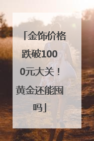 金饰价格跌破1000元大关！黄金还能囤吗